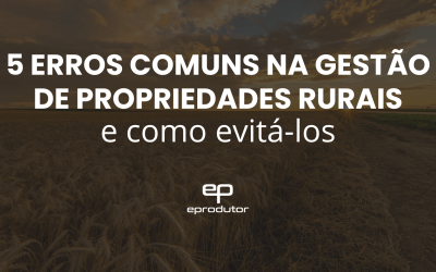 5 Erros Comuns na Gestão de Propriedades Rurais e Como Evitá-los