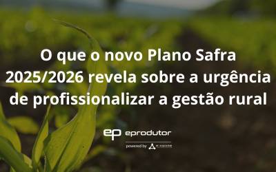 O que o novo Plano Safra 2025/2026 revela sobre a urgência de profissionalizar a gestão rural